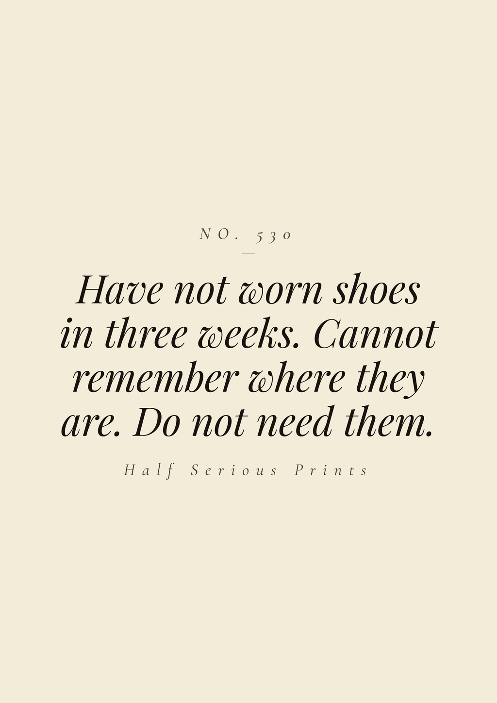Have not worn shoes in three weeks. Cannot remember where they are. Do not need them.