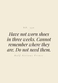 Have not worn shoes in three weeks. Cannot remember where they are. Do not need them.