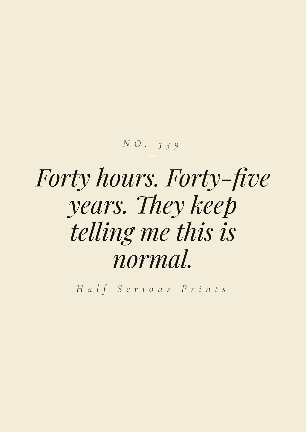 Forty hours. Forty-five years. They keep telling me this is normal.