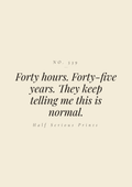 Forty hours. Forty-five years. They keep telling me this is normal.