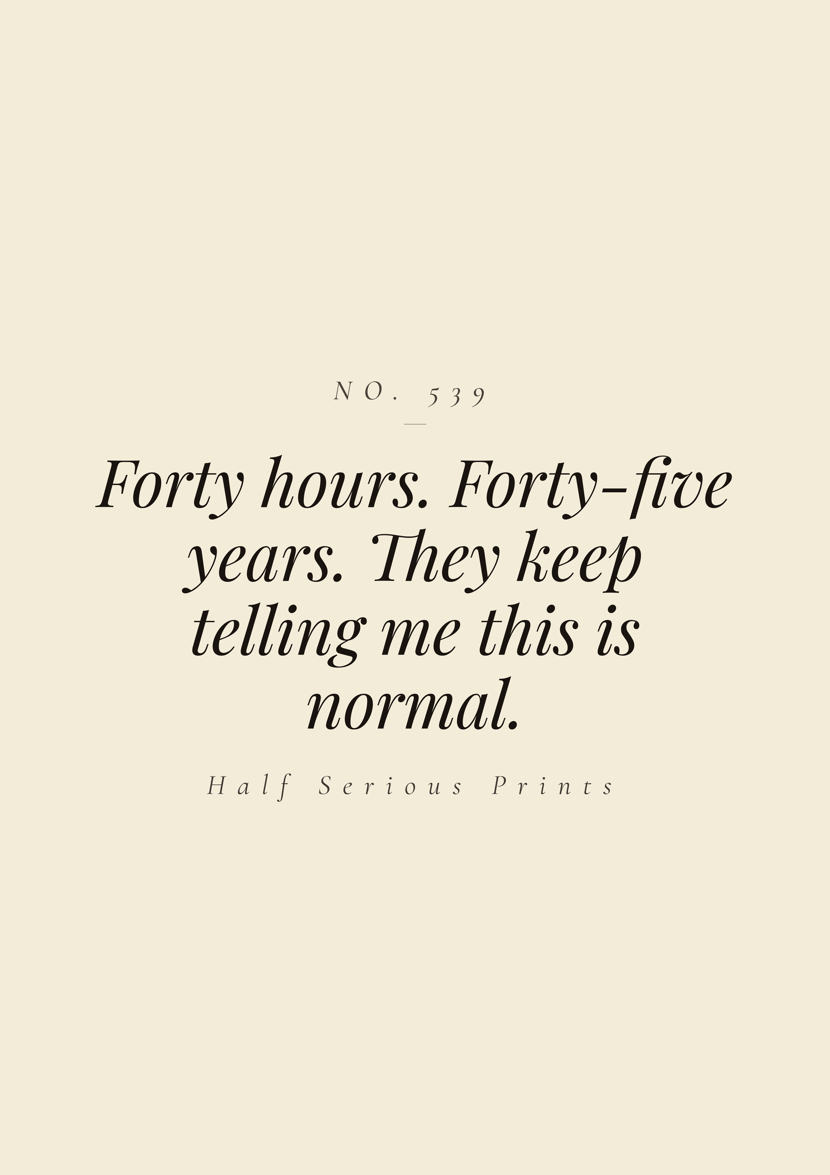 Forty hours. Forty-five years. They keep telling me this is normal.