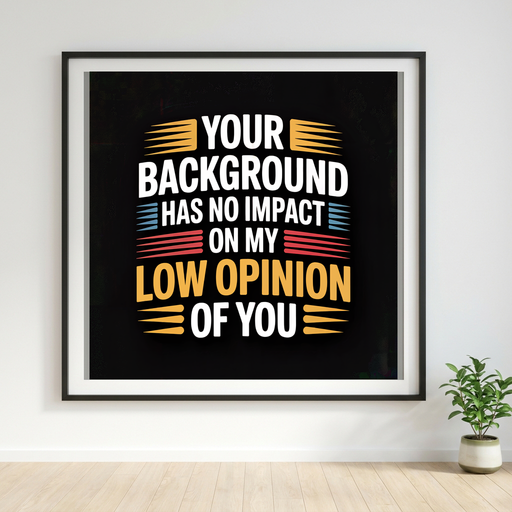 Your Background Has No Impact on my Low Opinion of You