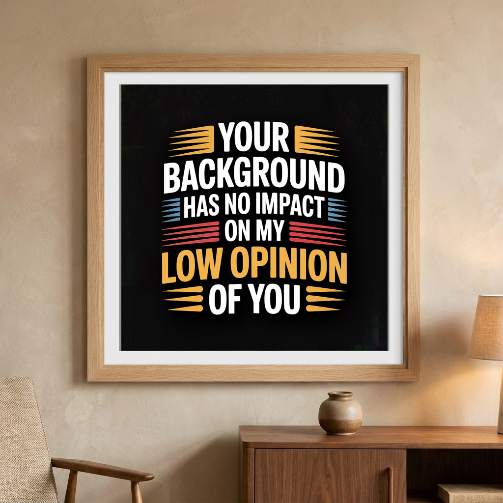 Your Background Has No Impact on my Low Opinion of You