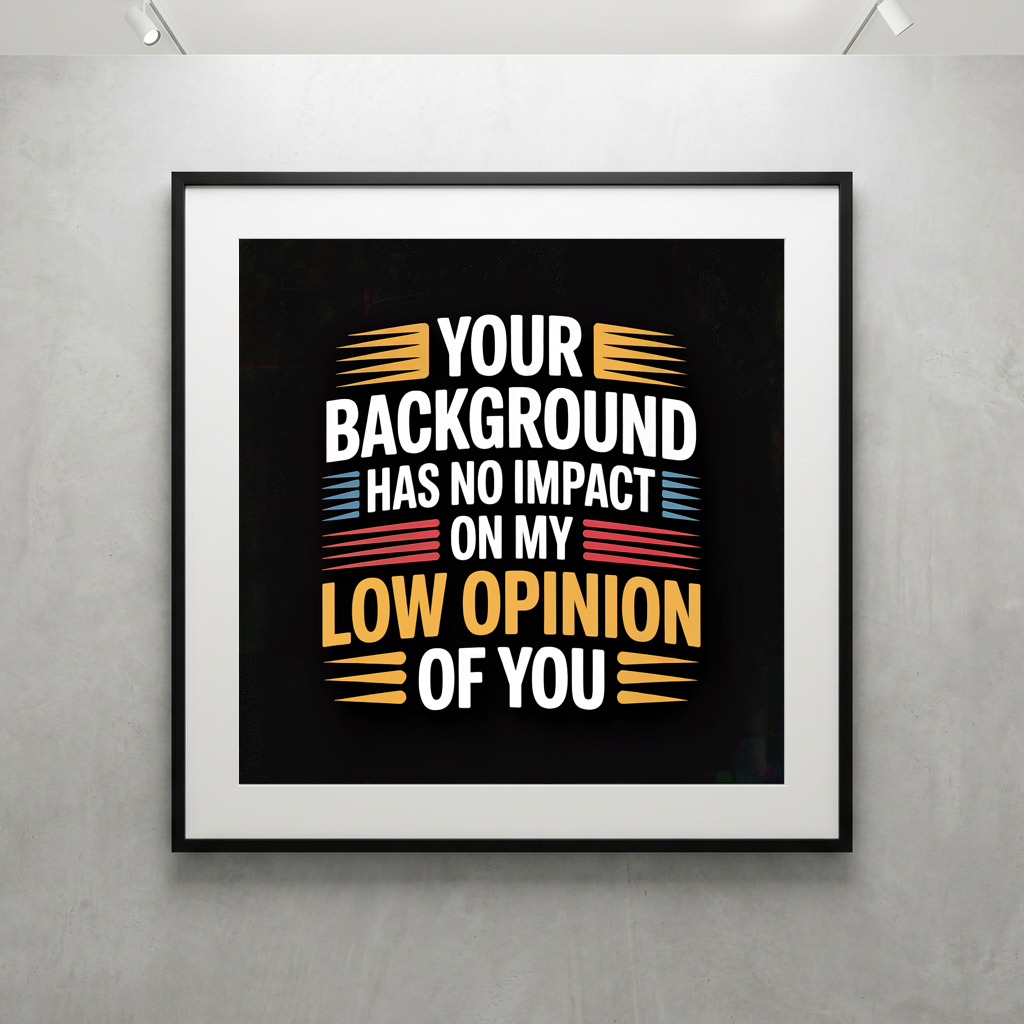 Your Background Has No Impact on my Low Opinion of You