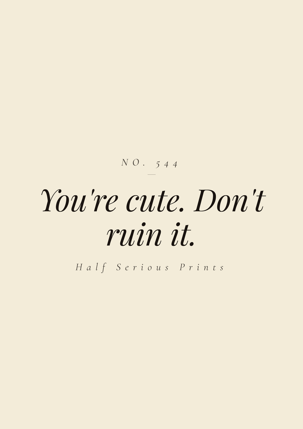 You're cute. Don't ruin it.