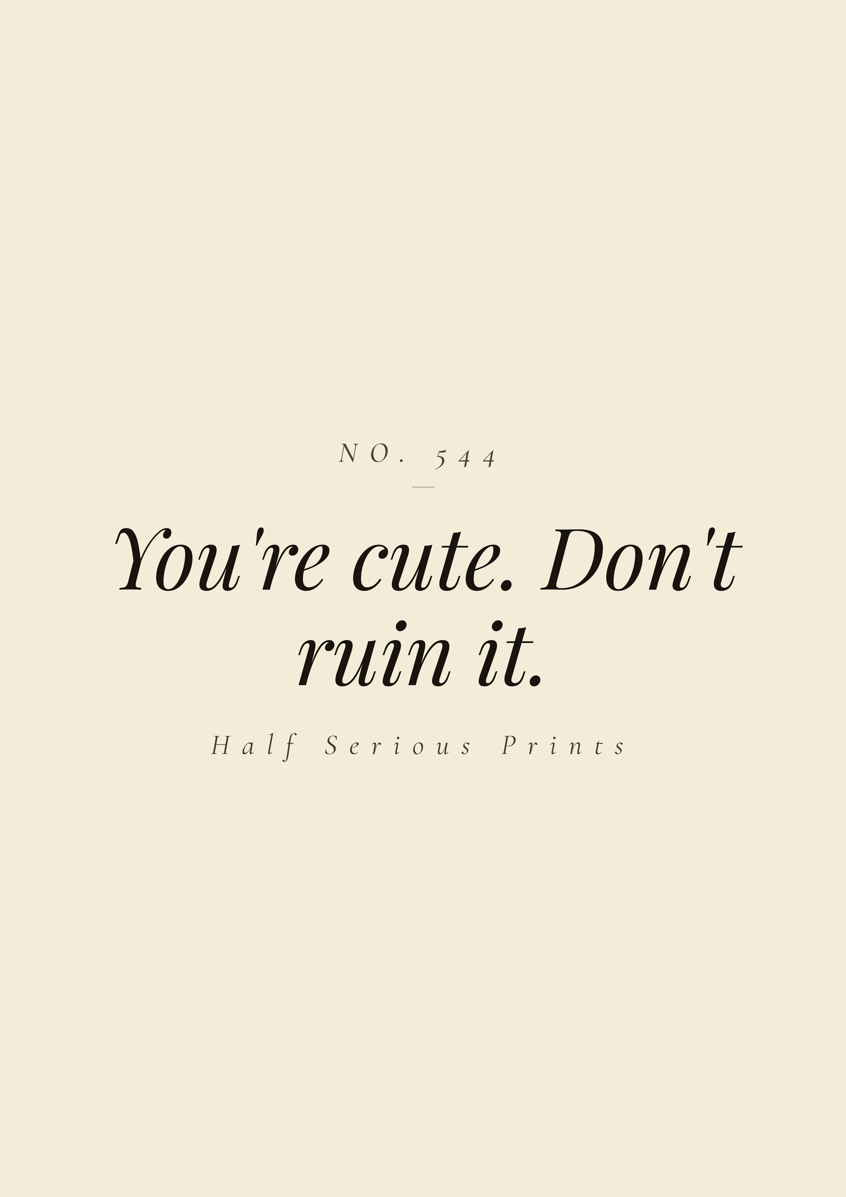 You're cute. Don't ruin it.
