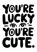 youre-lucky-youre-cute